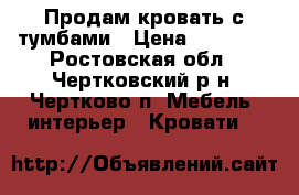 Продам кровать с тумбами › Цена ­ 10 000 - Ростовская обл., Чертковский р-н, Чертково п. Мебель, интерьер » Кровати   